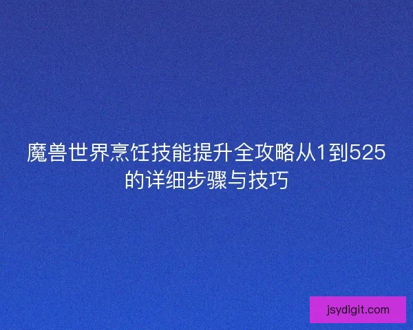 魔兽世界烹饪技能提升全攻略从1到525的详细步骤与技巧